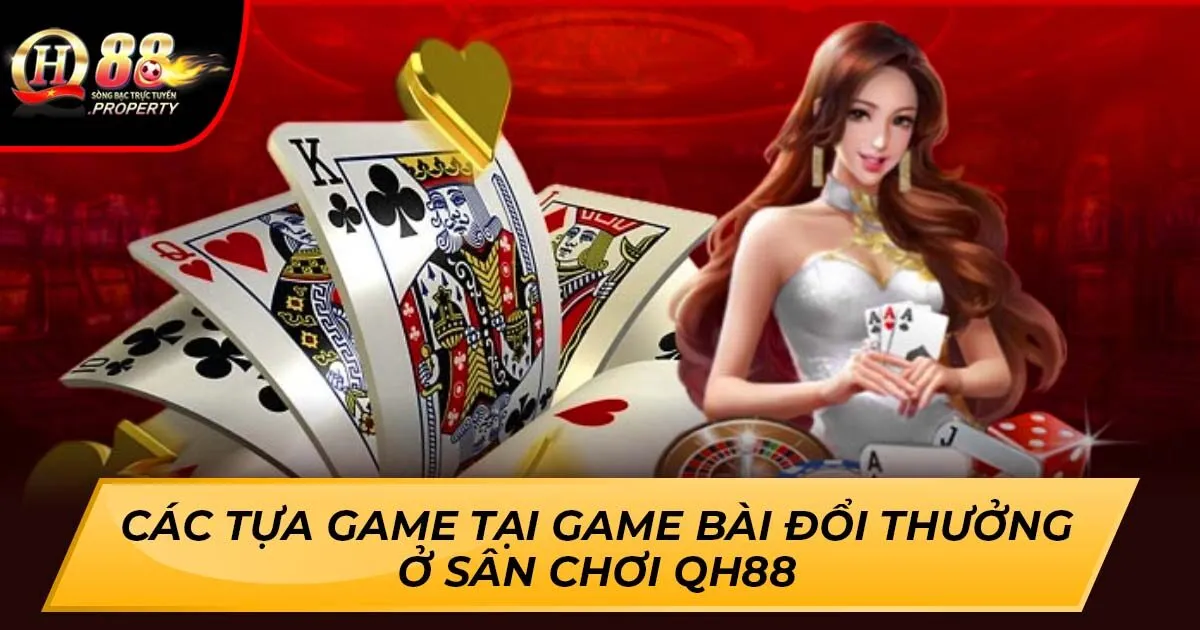 Các Tựa Game Tại Game Bài Đổi Thưởng Ở Sân Chơi QH88