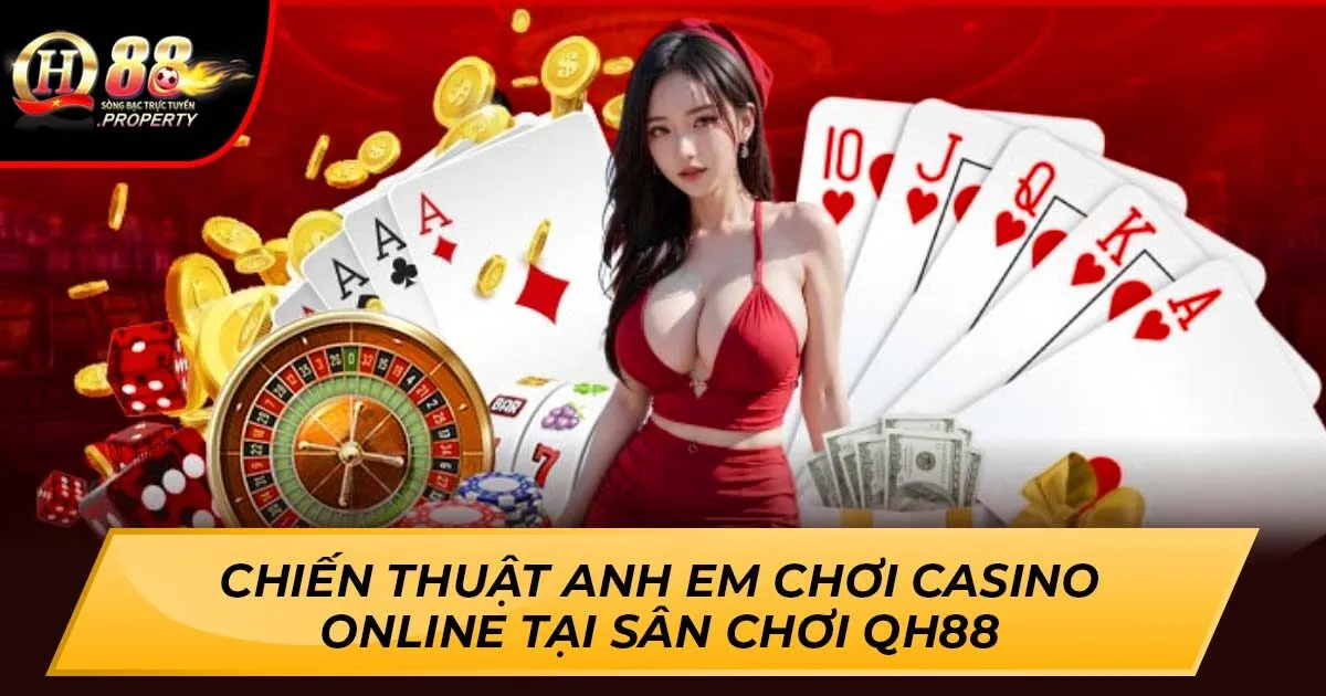 Chiến Thuật Anh Em Chơi Casino Online Tại Sân Chơi QH88
