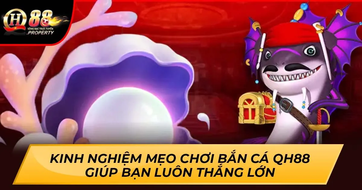 Kinh Nghiệm Mẹo Chơi Bắn Cá QH88 Giúp Bạn Luôn Thắng Lớn