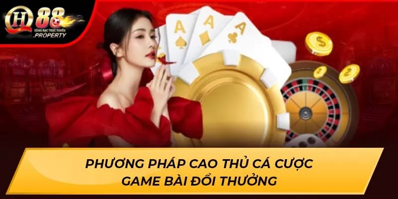 Phương pháp cao thủ cá cược Game Bài Đổi Thưởng