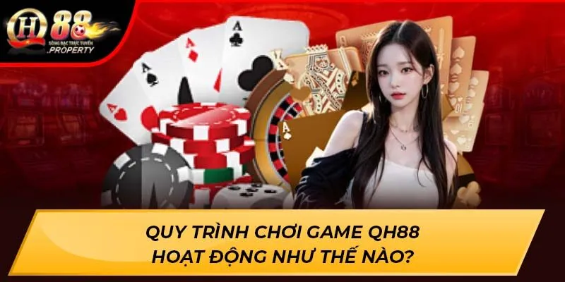 Quy trình chơi game QH88 hoạt động như thế nào? Quy trình chơi game QH88 hoạt động như thế nào?